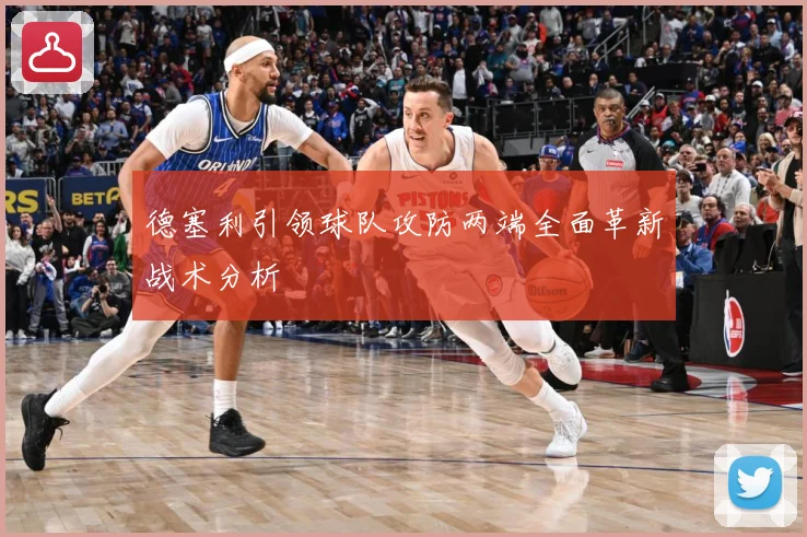 德塞利引领球队攻防两端全面革新战术分析