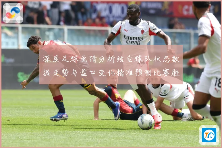 深度足球竞猜分析结合球队状态数据走势与盘口变化精准预测比赛胜数据研判