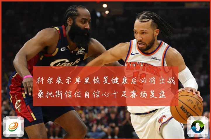 科尔表示库里恢复健康后必将出战桑托斯信任自信心十足赛场复盘