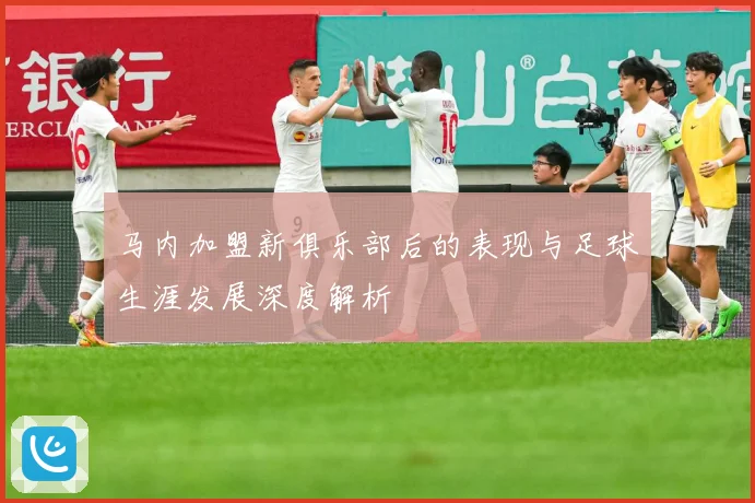 马内加盟新俱乐部后的表现与足球生涯发展深度解析