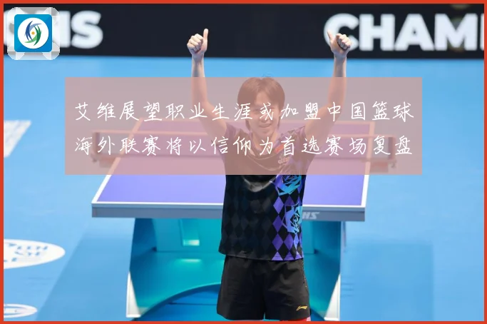 艾维展望职业生涯或加盟中国篮球海外联赛将以信仰为首选赛场复盘