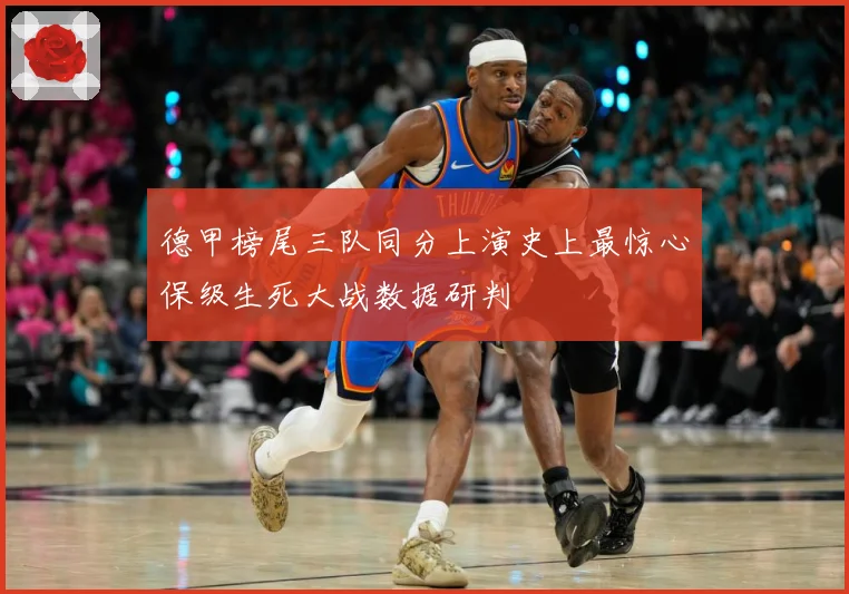 德甲榜尾三队同分上演史上最惊心保级生死大战数据研判