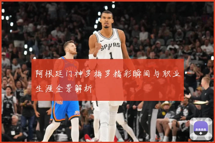 阿根廷门神罗梅罗精彩瞬间与职业生涯全景解析