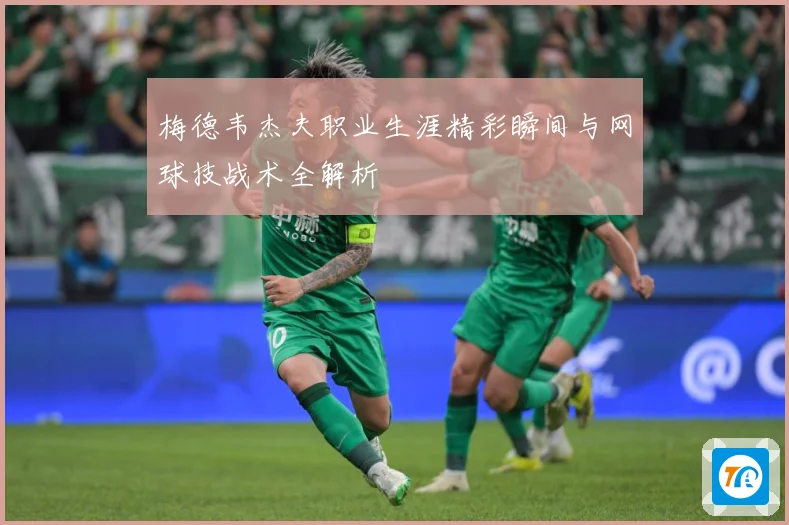 梅德韦杰夫职业生涯精彩瞬间与网球技战术全解析