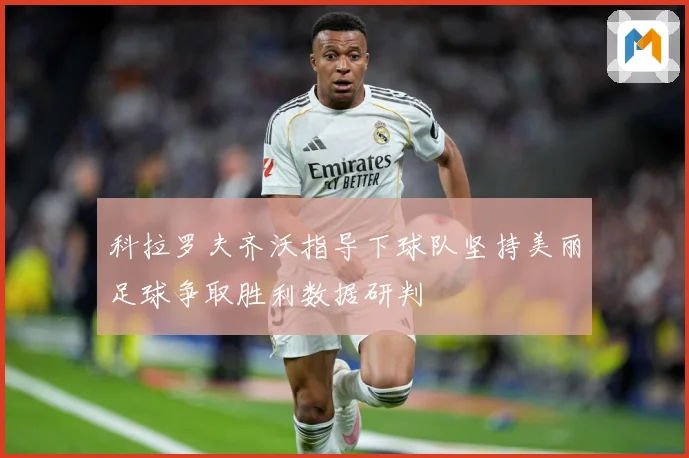科拉罗夫齐沃指导下球队坚持美丽足球争取胜利数据研判