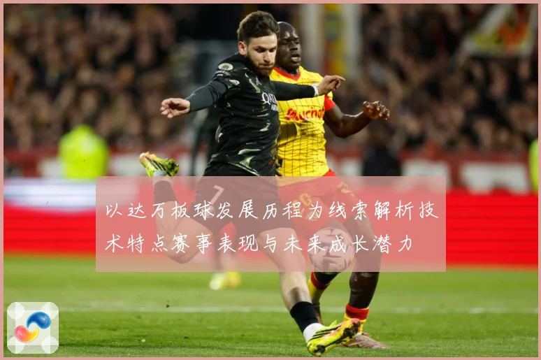 以达万板球发展历程为线索解析技术特点赛事表现与未来成长潜力