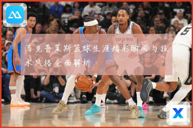 马克普莱斯篮球生涯精彩瞬间与技术风格全面解析