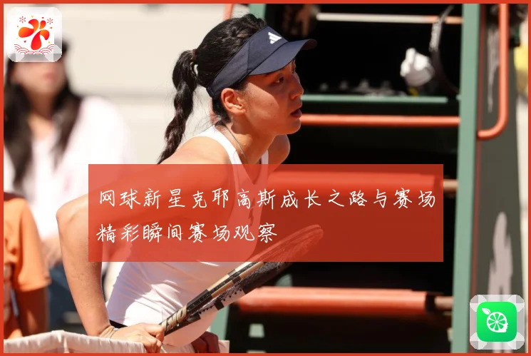 网球新星克耶高斯成长之路与赛场精彩瞬间赛场观察