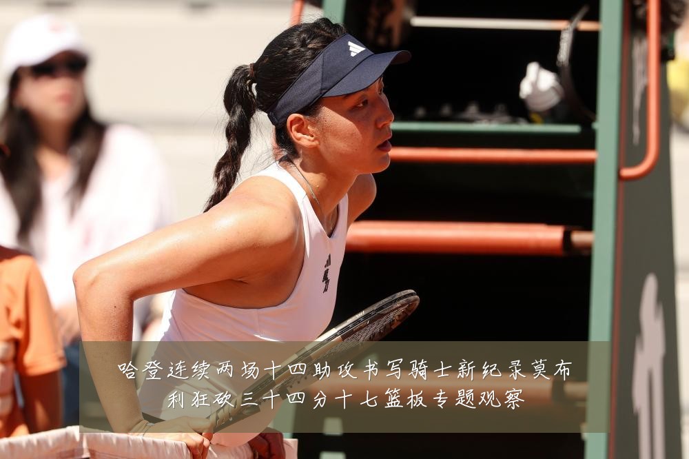 哈登连续两场十四助攻书写骑士新纪录莫布利狂砍三十四分十七篮板专题观察