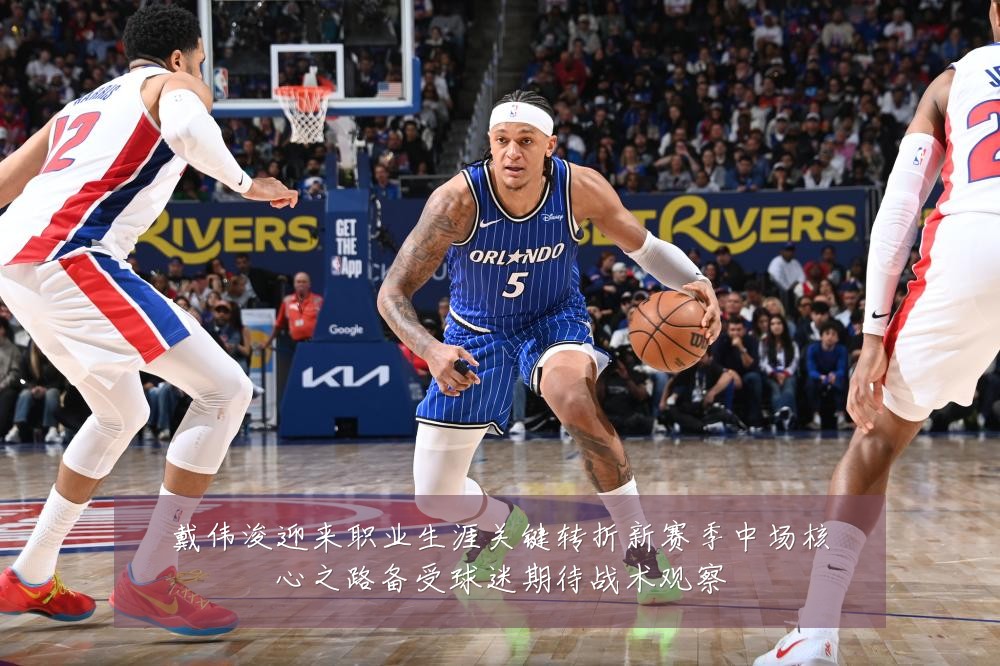 戴伟浚迎来职业生涯关键转折新赛季中场核心之路备受球迷期待战术观察