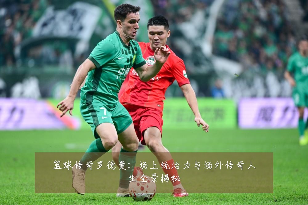 篮球传奇罗德曼：场上统治力与场外传奇人生全景揭秘