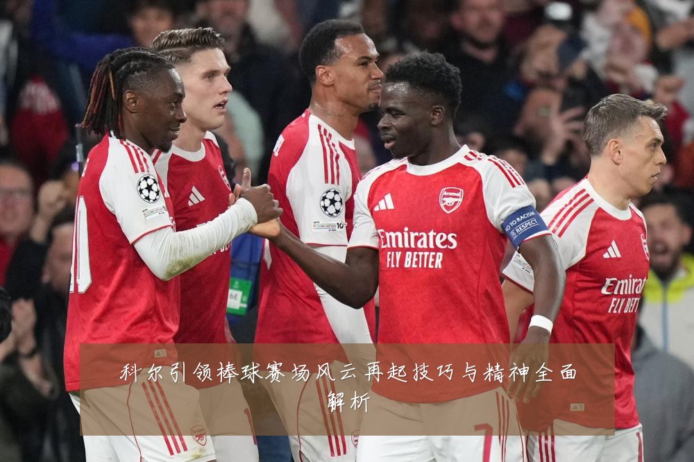 科尔引领棒球赛场风云再起技巧与精神全面解析