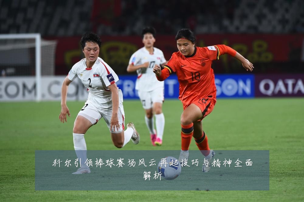 科尔引领棒球赛场风云再起技巧与精神全面解析