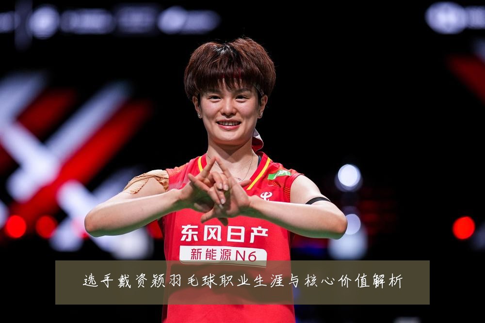 选手戴资颖羽毛球职业生涯与核心价值解析