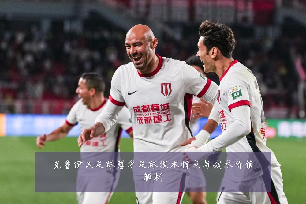 克鲁伊夫足球哲学足球技术特点与战术价值解析