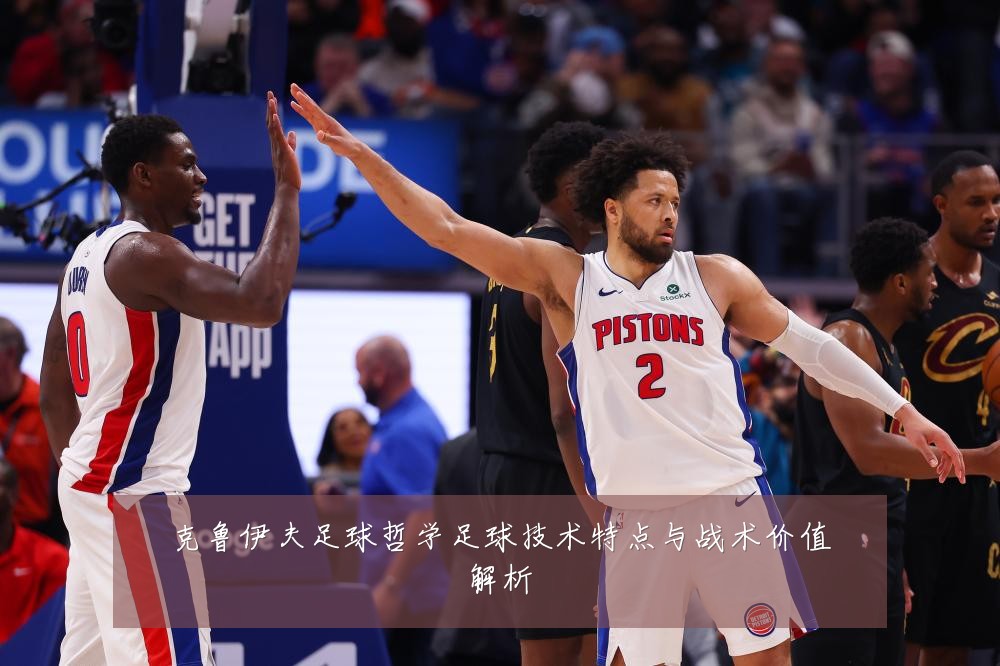 克鲁伊夫足球哲学足球技术特点与战术价值解析