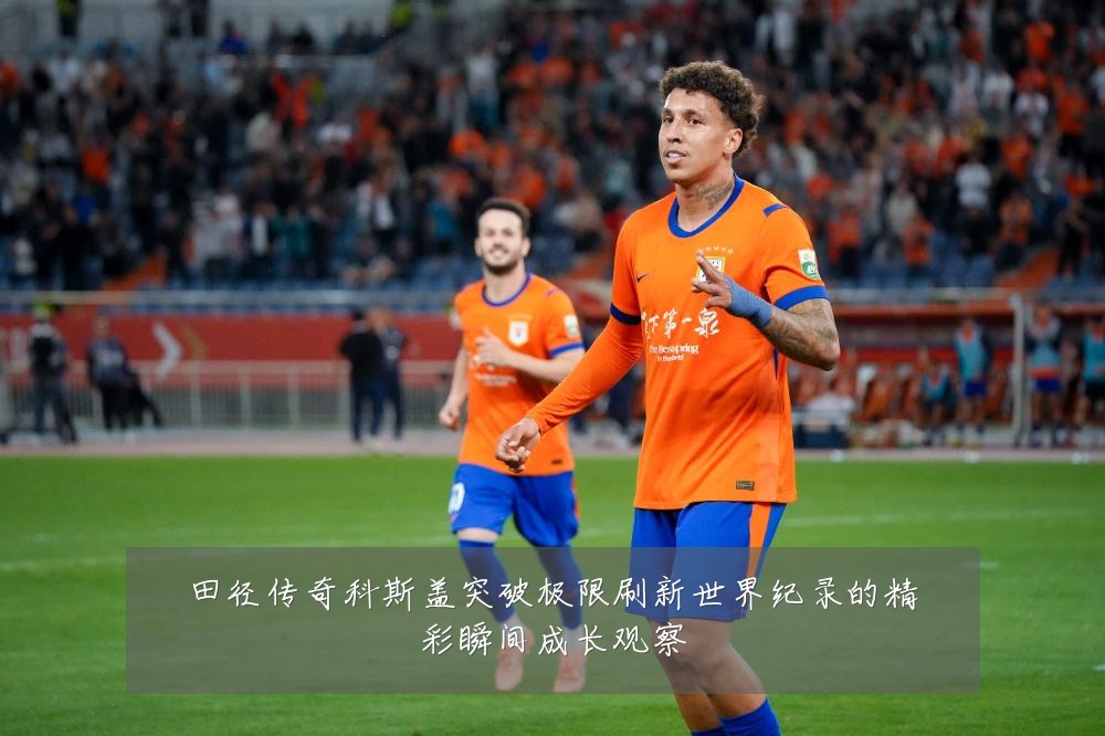 田径传奇科斯盖突破极限刷新世界纪录的精彩瞬间成长观察