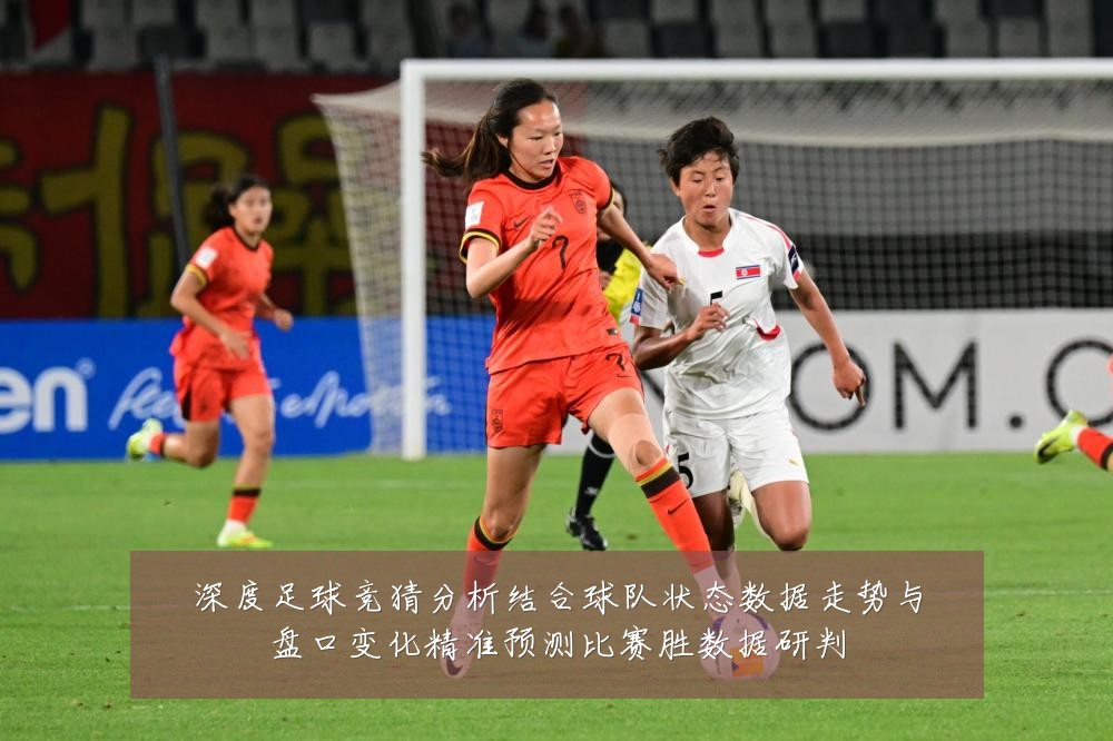 深度足球竞猜分析结合球队状态数据走势与盘口变化精准预测比赛胜数据研判