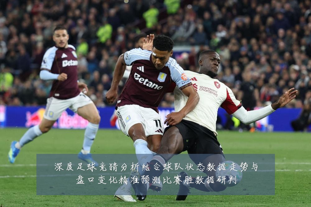 深度足球竞猜分析结合球队状态数据走势与盘口变化精准预测比赛胜数据研判